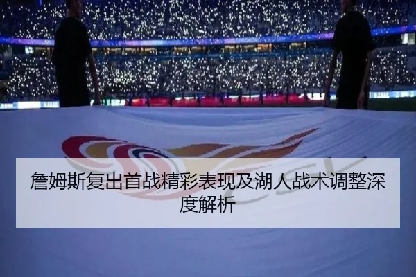 詹姆斯复出首战精彩表现及湖人战术调整深度解析 | JIUYOU SPORTS